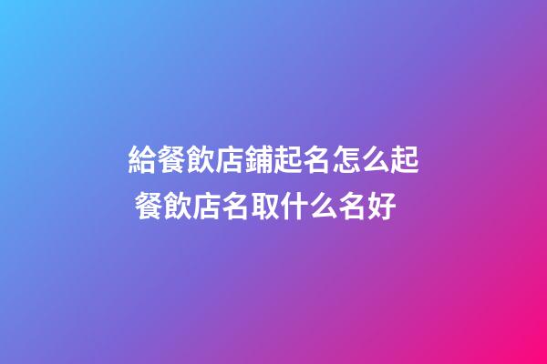 給餐飲店鋪起名怎么起 餐飲店名取什么名好-第1張-店鋪起名-玄機派